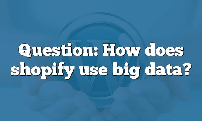 Question: How does shopify use big data?