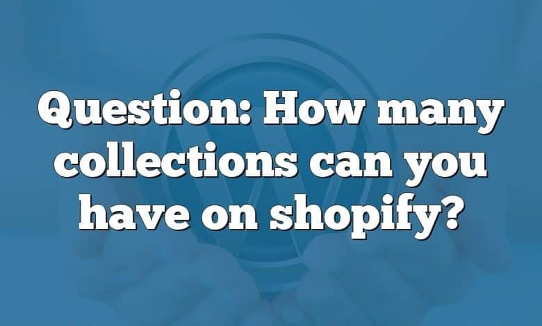 Question: How many collections can you have on shopify?