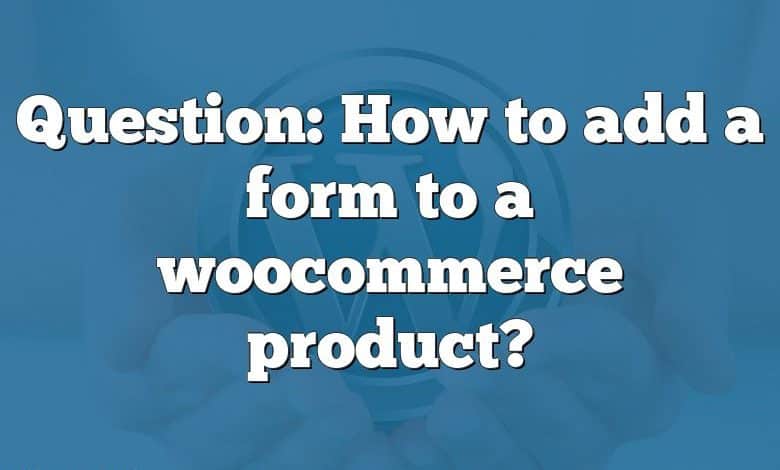 Question: How to add a form to a woocommerce product?