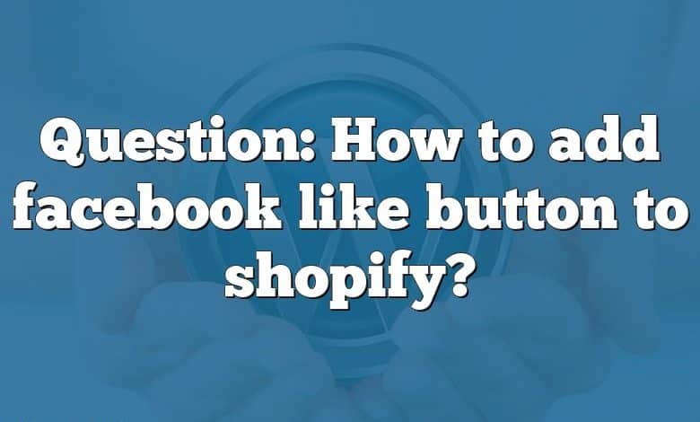 Question: How to add facebook like button to shopify?