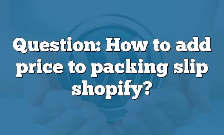 Question: How to add price to packing slip shopify?