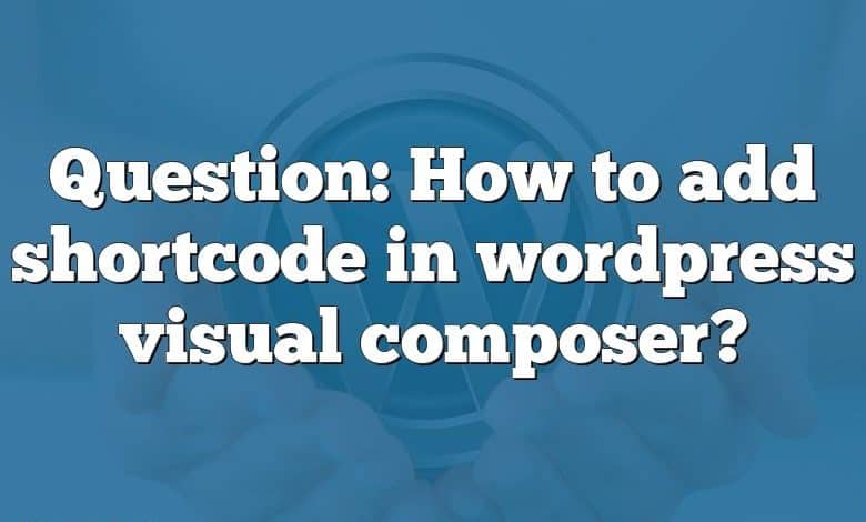 Question: How to add shortcode in wordpress visual composer?