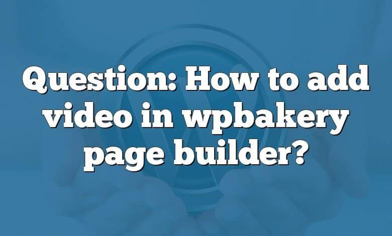 Question: How to add video in wpbakery page builder?