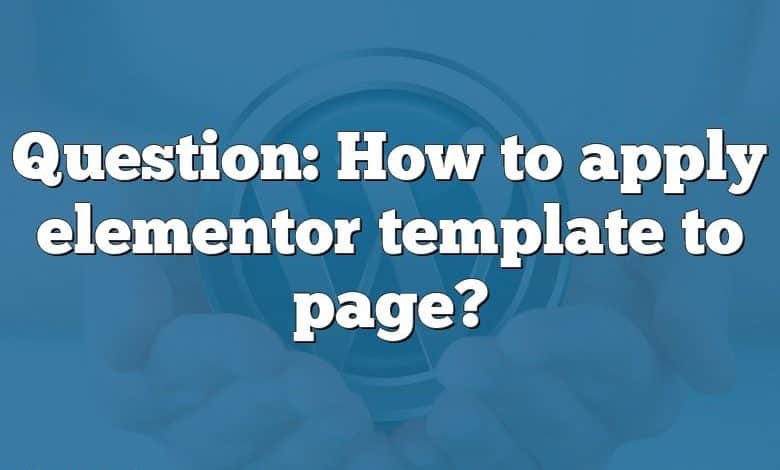 Question: How to apply elementor template to page?