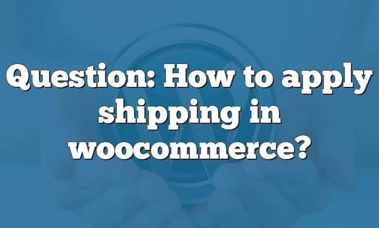 Question: How to apply shipping in woocommerce?