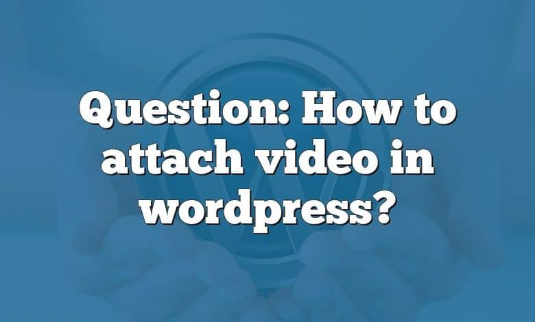 Question: How to attach video in wordpress?