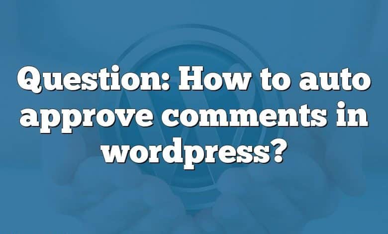 Question: How to auto approve comments in wordpress?