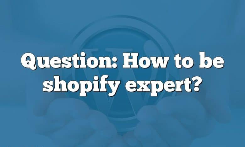 Question: How to be shopify expert?