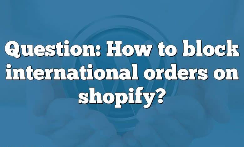 Question: How to block international orders on shopify?