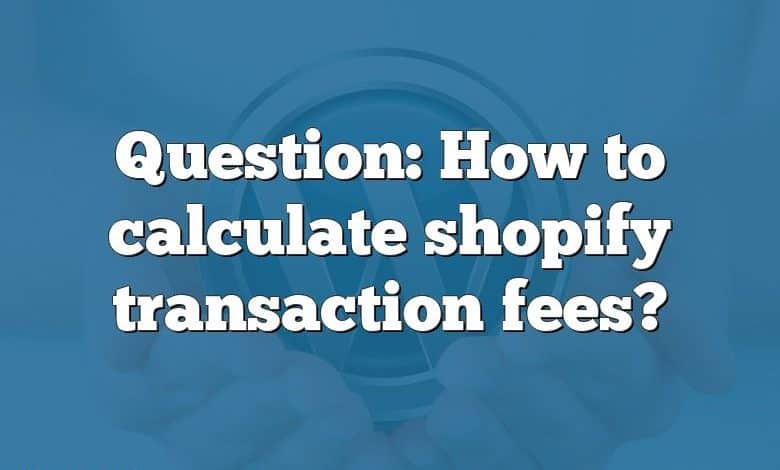 Question: How to calculate shopify transaction fees?