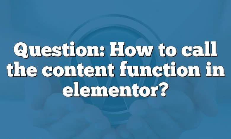 Question: How to call the content function in elementor?