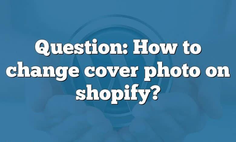 Question: How to change cover photo on shopify?