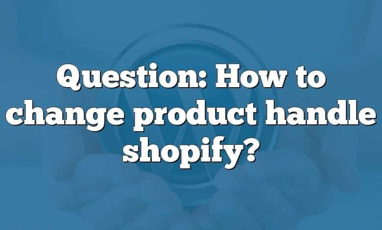 Question: How to change product handle shopify?