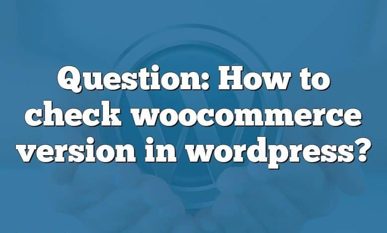 Question: How to check woocommerce version in wordpress?