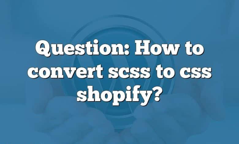 Question: How to convert scss to css shopify?