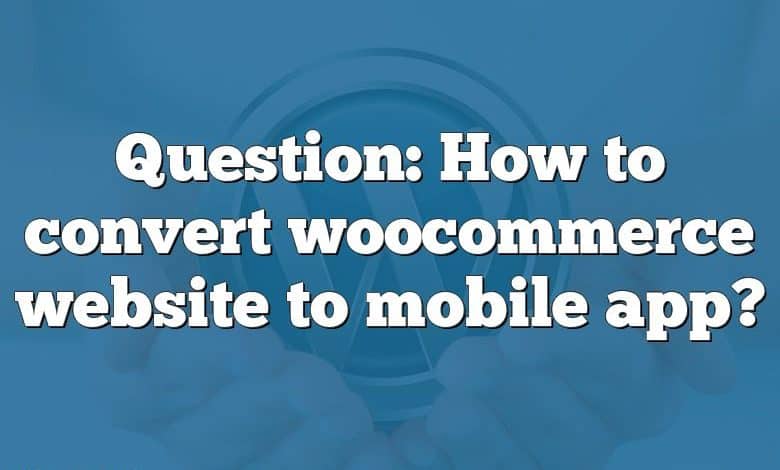 Question: How to convert woocommerce website to mobile app?