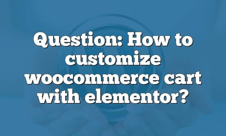 Question: How to customize woocommerce cart with elementor?