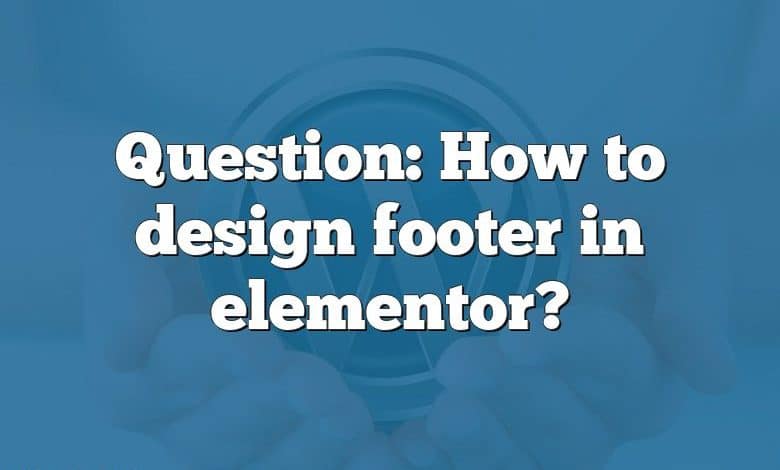 Question: How to design footer in elementor?