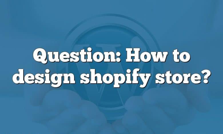 Question: How to design shopify store?