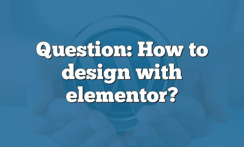 Question: How to design with elementor?