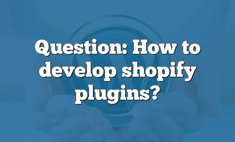 Question: How to develop shopify plugins?