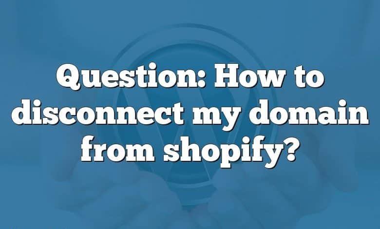 Question: How to disconnect my domain from shopify?