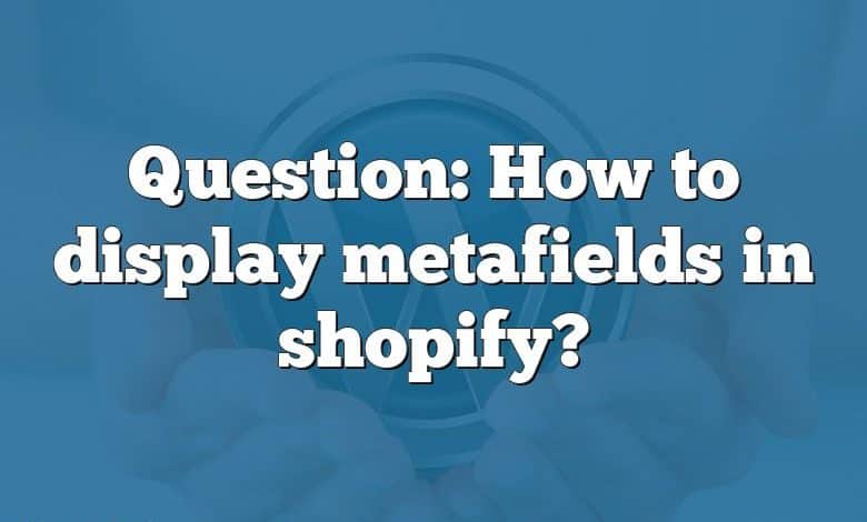 Question: How to display metafields in shopify?