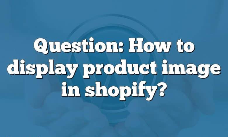 Question: How to display product image in shopify?