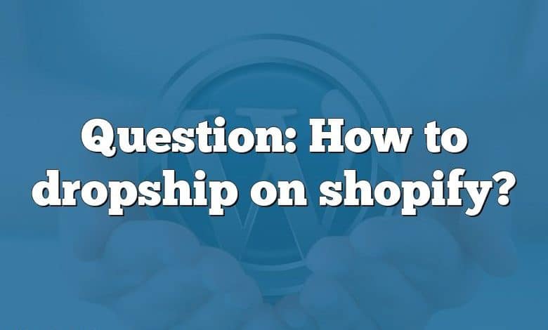 Question: How to dropship on shopify?