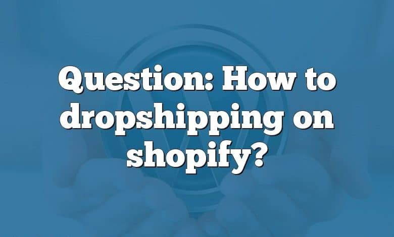 Question: How to dropshipping on shopify?