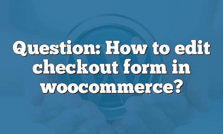 Question: How to edit checkout form in woocommerce?