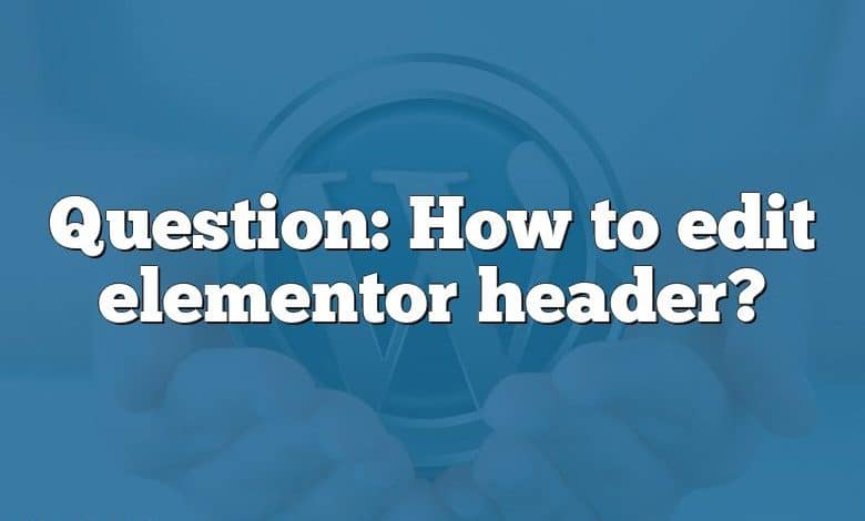 Question: How to edit elementor header?