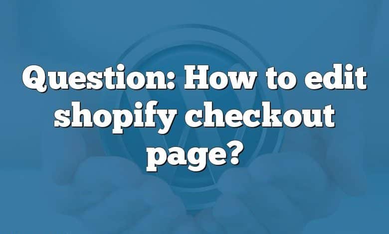 Question: How to edit shopify checkout page?