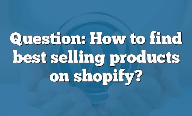 Question: How to find best selling products on shopify?