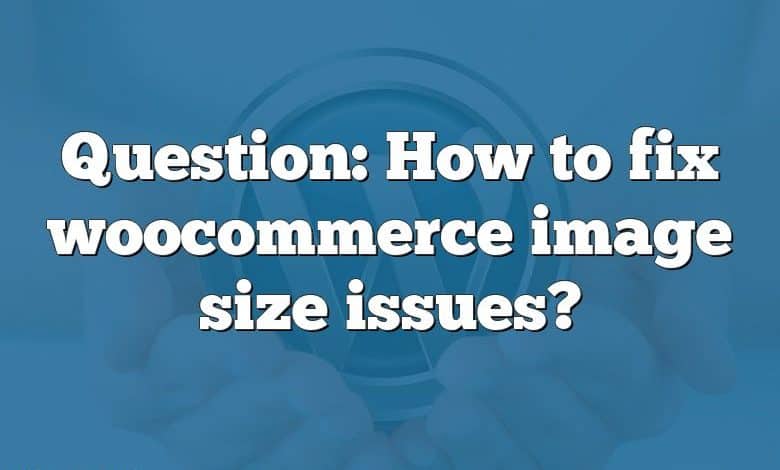 Question: How to fix woocommerce image size issues?