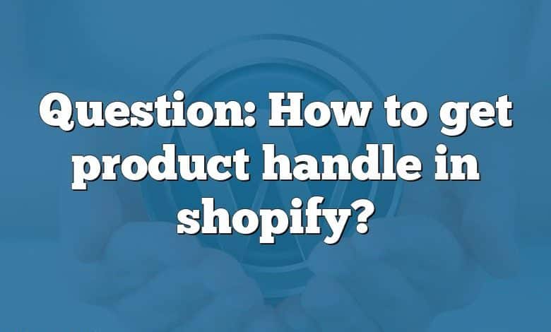 Question: How to get product handle in shopify?