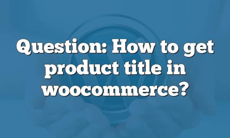 Question: How to get product title in woocommerce?