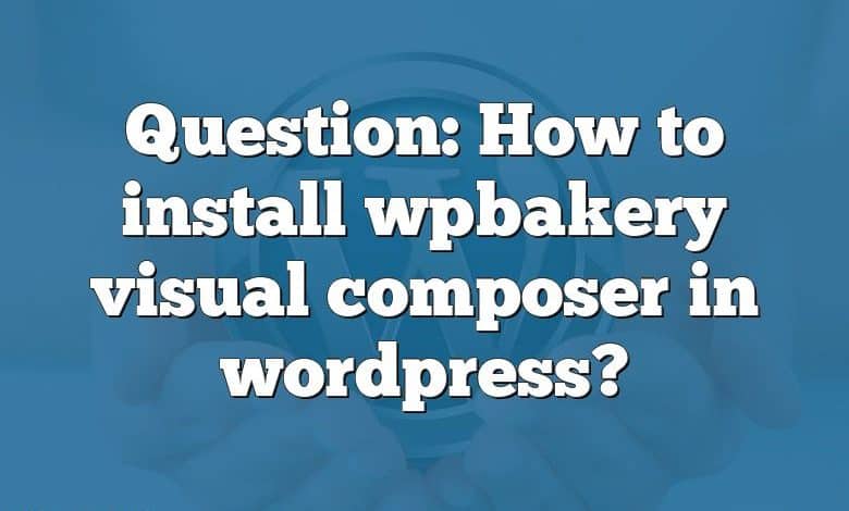 Question: How to install wpbakery visual composer in wordpress?