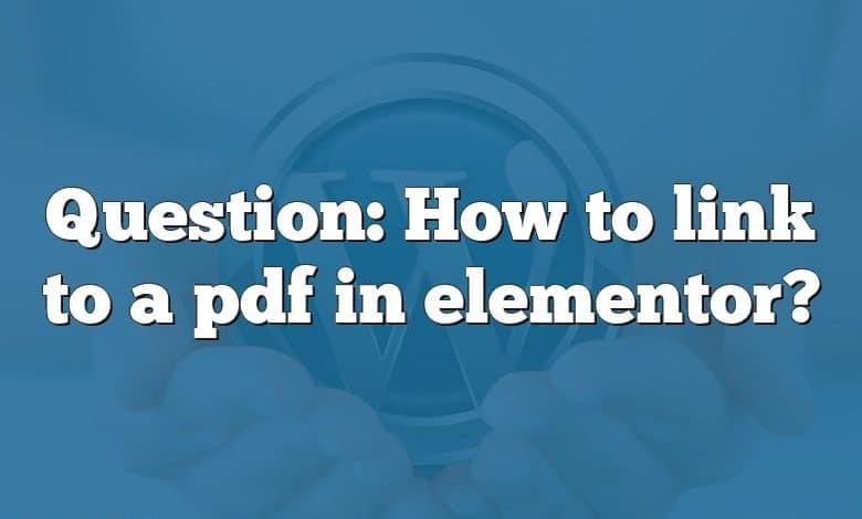 Question: How to link to a pdf in elementor?