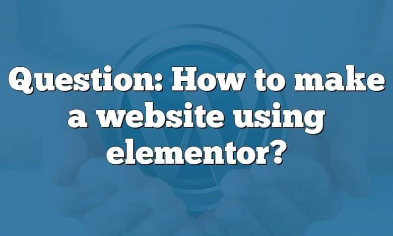 Question: How to make a website using elementor?