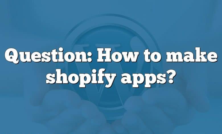 Question: How to make shopify apps?