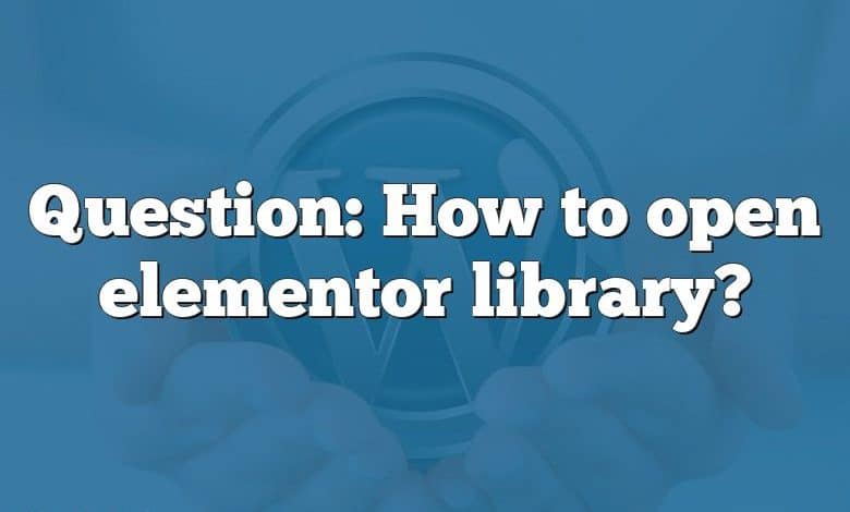 Question: How to open elementor library?