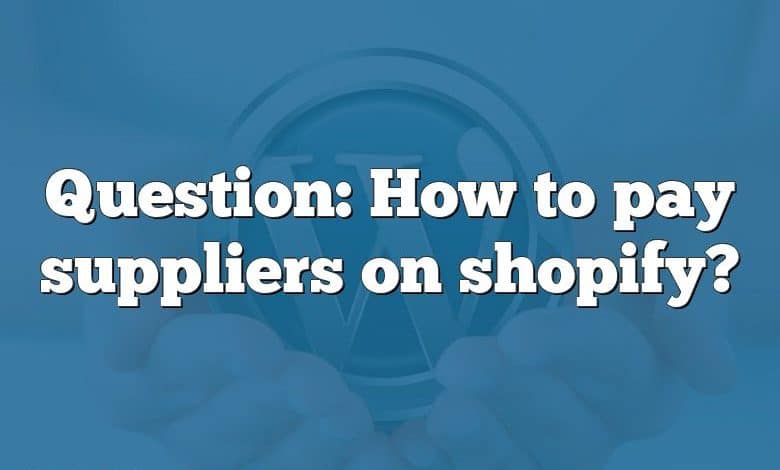 Question: How to pay suppliers on shopify?