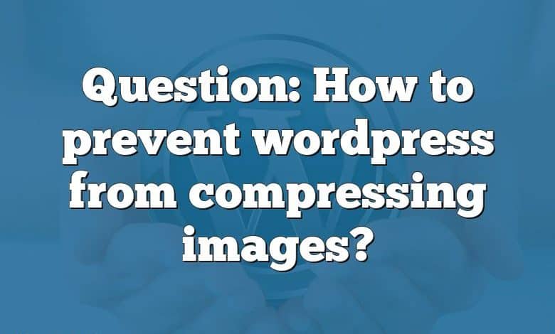 Question: How to prevent wordpress from compressing images?