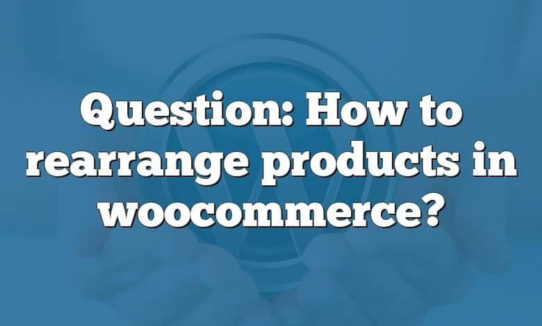 Question: How to rearrange products in woocommerce?