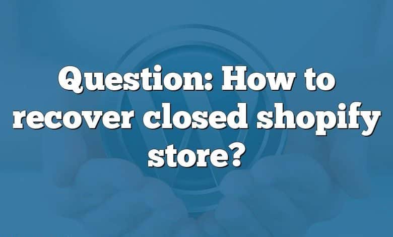 Question: How to recover closed shopify store?