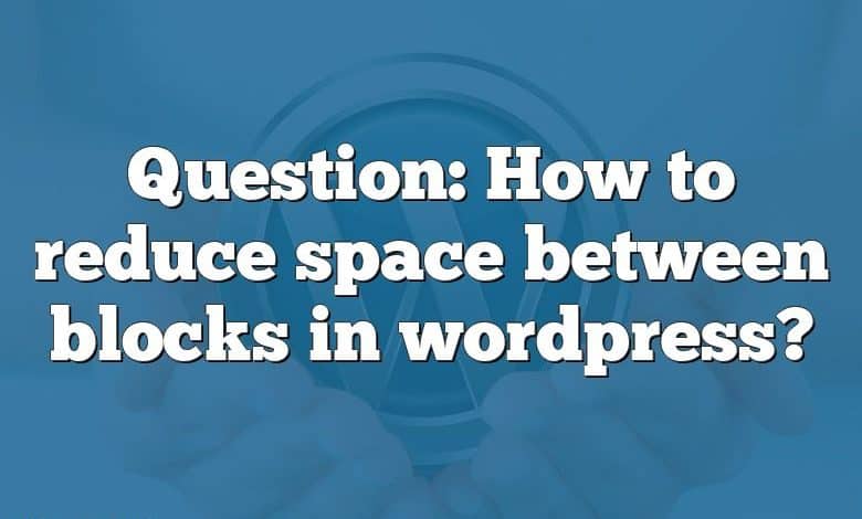 Question: How to reduce space between blocks in wordpress?