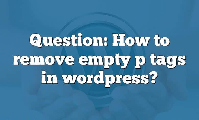 Question: How to remove empty p tags in wordpress?