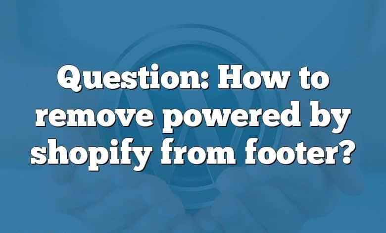 Question: How to remove powered by shopify from footer?