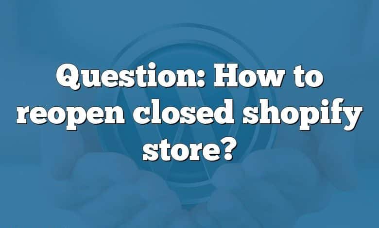 Question: How to reopen closed shopify store?